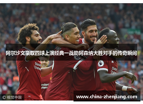 阿尔沙文豪取四球上演经典一战助阿森纳大胜对手的传奇瞬间 阿尔沙文豪取四球上演经典一战助阿森纳大胜对手的传奇瞬间