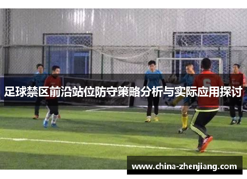 足球禁区前沿站位防守策略分析与实际应用探讨 足球禁区前沿站位防守策略分析与实际应用探讨