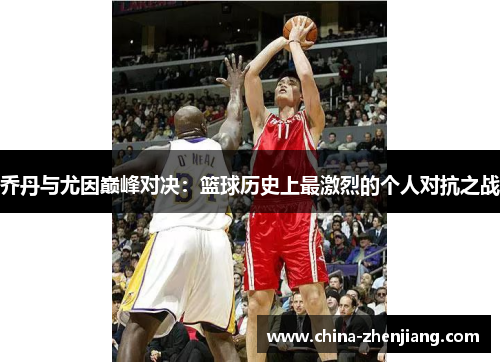 乔丹与尤因巅峰对决:篮球历史上最激烈的个人对抗之战 乔丹与尤因巅峰对决:篮球历史上最激烈的个人对抗之战