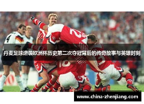 丹麦足球逆袭欧洲杯历史第二次夺冠背后的传奇故事与英雄时刻 丹麦足球逆袭欧洲杯历史第二次夺冠背后的传奇故事与英雄时刻