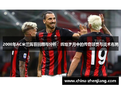 2008年AC米兰阵容回顾与分析：辉煌岁月中的传奇球员与战术布局