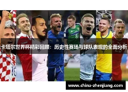 卡塔尔世界杯精彩回顾:历史性赛场与球队表现的全面分析 卡塔尔世界杯精彩回顾:历史性赛场与球队表现的全面分析