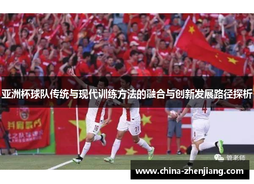 亚洲杯球队传统与现代训练方法的融合与创新发展路径探析
