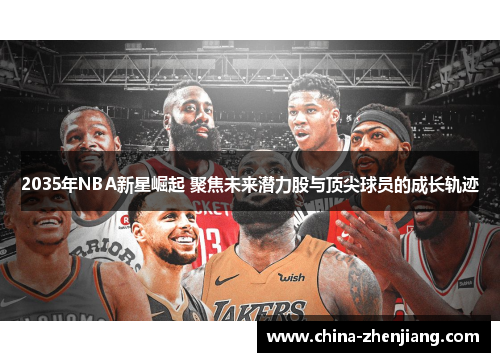 2035年NBA新星崛起 聚焦未来潜力股与顶尖球员的成长轨迹