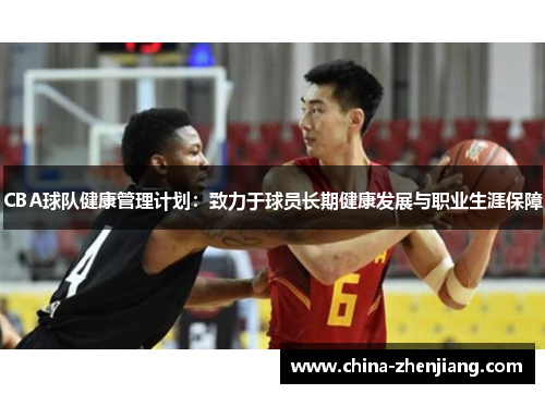 CBA球队健康管理计划:致力于球员长期健康发展与职业生涯保障 CBA球队健康管理计划:致力于球员长期健康发展与职业生涯保障