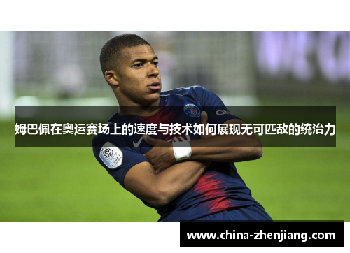 姆巴佩在奥运赛场上的速度与技术如何展现无可匹敌的统治力 姆巴佩在奥运赛场上的速度与技术如何展现无可匹敌的统治力