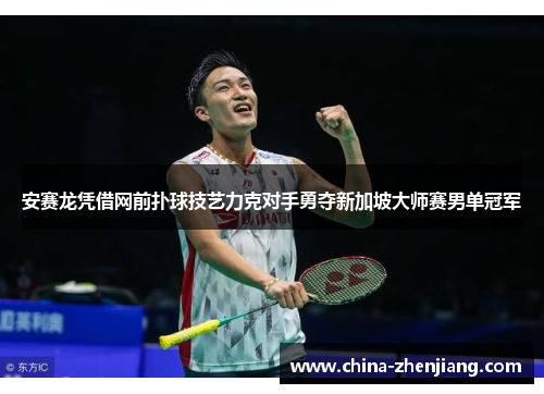 安赛龙凭借网前扑球技艺力克对手勇夺新加坡大师赛男单冠军 安赛龙凭借网前扑球技艺力克对手勇夺新加坡大师赛男单冠军