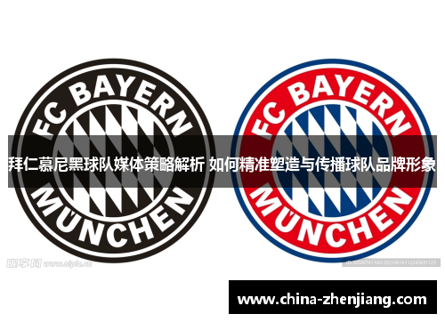 拜仁慕尼黑球队媒体策略解析 如何精准塑造与传播球队品牌形象