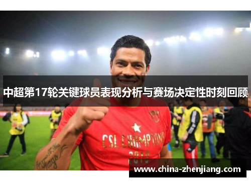 中超第17轮关键球员表现分析与赛场决定性时刻回顾