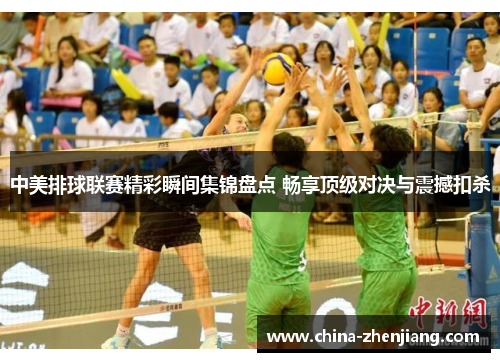 中美排球联赛精彩瞬间集锦盘点 畅享顶级对决与震撼扣杀