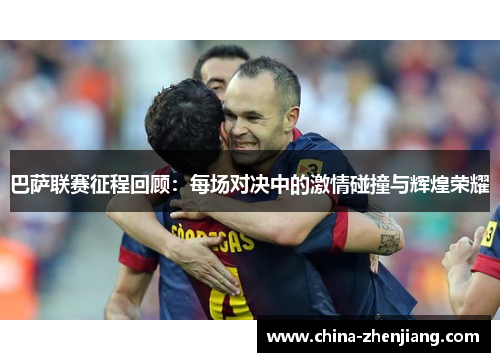 巴萨联赛征程回顾：每场对决中的激情碰撞与辉煌荣耀