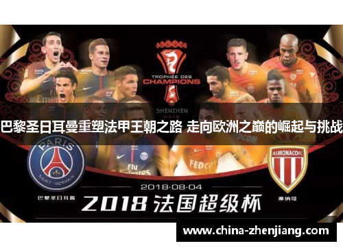 巴黎圣日耳曼重塑法甲王朝之路 走向欧洲之巅的崛起与挑战 巴黎圣日耳曼重塑法甲王朝之路 走向欧洲之巅的崛起与挑战