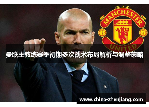 曼联主教练赛季初期多次战术布局解析与调整策略 曼联主教练赛季初期多次战术布局解析与调整策略