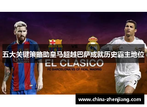 五大关键策略助皇马超越巴萨成就历史霸主地位