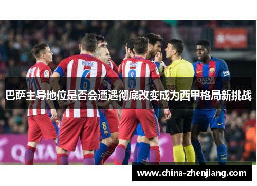 巴萨主导地位是否会遭遇彻底改变成为西甲格局新挑战