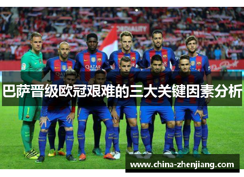 巴萨晋级欧冠艰难的三大关键因素分析
