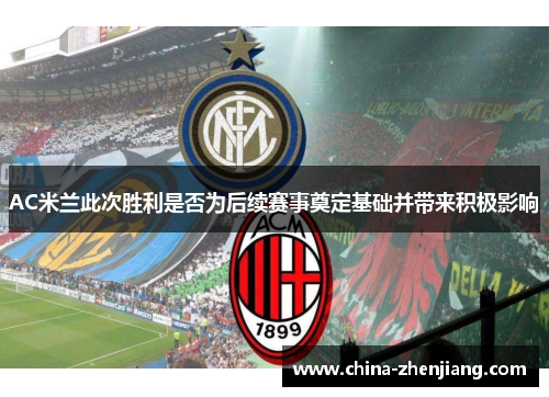 AC米兰此次胜利是否为后续赛事奠定基础并带来积极影响