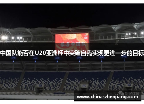 中国队能否在U20亚洲杯中突破自我实现更进一步的目标