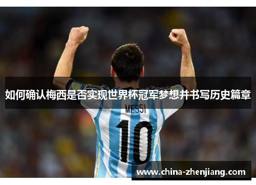 如何确认梅西是否实现世界杯冠军梦想并书写历史篇章 如何确认梅西是否实现世界杯冠军梦想并书写历史篇章