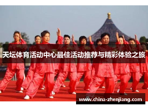 天坛体育活动中心最佳活动推荐与精彩体验之旅 天坛体育活动中心最佳活动推荐与精彩体验之旅