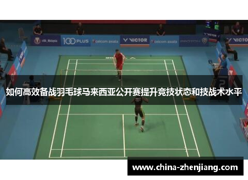 如何高效备战羽毛球马来西亚公开赛提升竞技状态和技战术水平 如何高效备战羽毛球马来西亚公开赛提升竞技状态和技战术水平