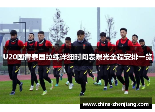 U20国青泰国拉练详细时间表曝光全程安排一览 U20国青泰国拉练详细时间表曝光全程安排一览