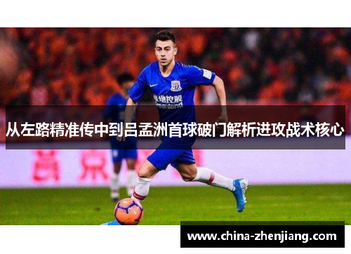 从左路精准传中到吕孟洲首球破门解析进攻战术核心