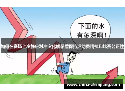 如何在赛场上冷静应对冲突化解矛盾保持运动员精神和比赛公正性 如何在赛场上冷静应对冲突化解矛盾保持运动员精神和比赛公正性