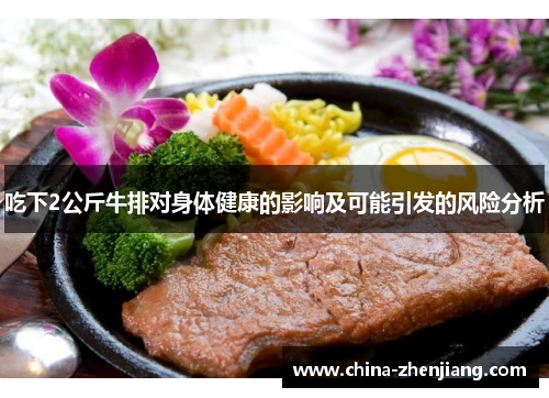 吃下2公斤牛排对身体健康的影响及可能引发的风险分析 吃下2公斤牛排对身体健康的影响及可能引发的风险分析