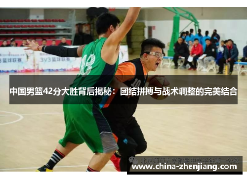 中国男篮42分大胜背后揭秘：团结拼搏与战术调整的完美结合