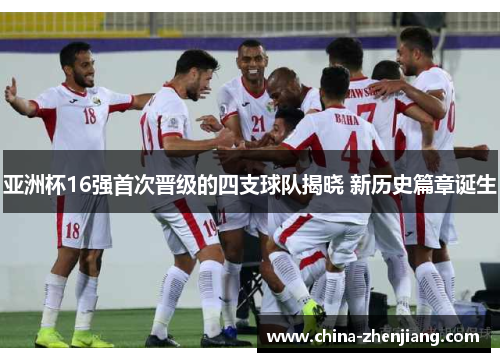 亚洲杯16强首次晋级的四支球队揭晓 新历史篇章诞生 亚洲杯16强首次晋级的四支球队揭晓 新历史篇章诞生