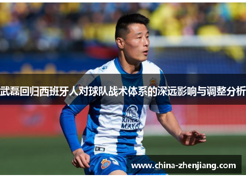 武磊回归西班牙人对球队战术体系的深远影响与调整分析 武磊回归西班牙人对球队战术体系的深远影响与调整分析