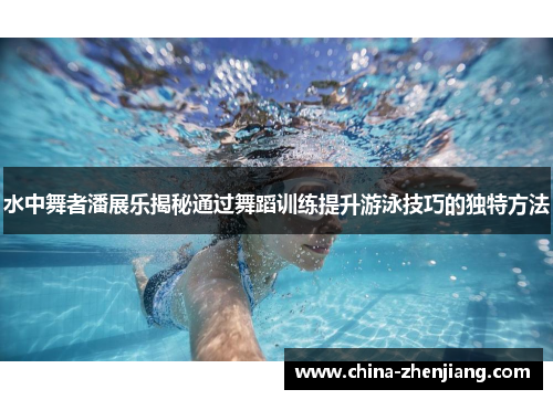 水中舞者潘展乐揭秘通过舞蹈训练提升游泳技巧的独特方法 水中舞者潘展乐揭秘通过舞蹈训练提升游泳技巧的独特方法