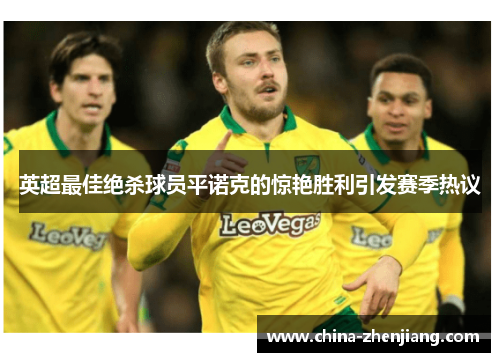 英超最佳绝杀球员平诺克的惊艳胜利引发赛季热议