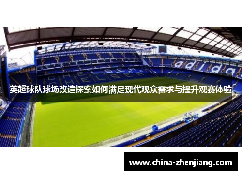 英超球队球场改造探索如何满足现代观众需求与提升观赛体验 英超球队球场改造探索如何满足现代观众需求与提升观赛体验