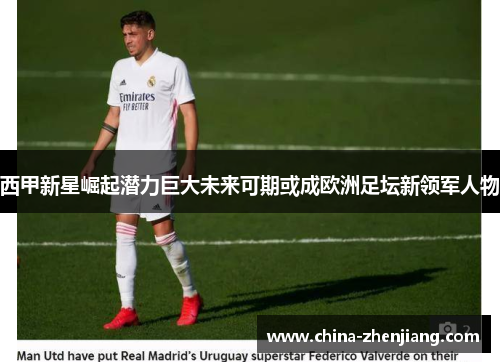 西甲新星崛起潜力巨大未来可期或成欧洲足坛新领军人物 西甲新星崛起潜力巨大未来可期或成欧洲足坛新领军人物