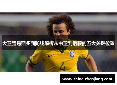 大卫路易斯多面防线解析从中卫到后腰的五大关键位置