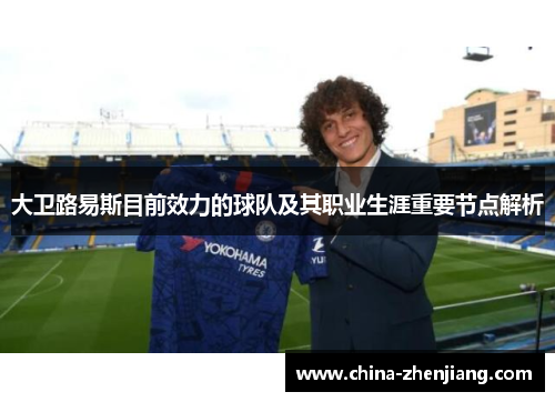 大卫路易斯目前效力的球队及其职业生涯重要节点解析 大卫路易斯目前效力的球队及其职业生涯重要节点解析