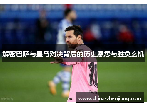 解密巴萨与皇马对决背后的历史恩怨与胜负玄机 解密巴萨与皇马对决背后的历史恩怨与胜负玄机