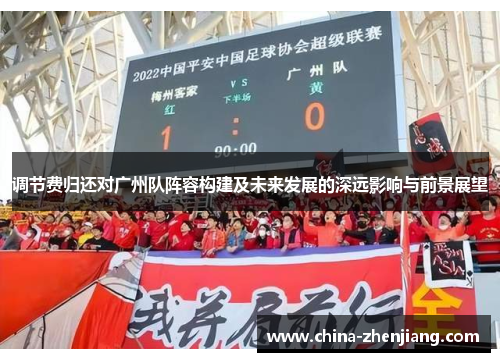 调节费归还对广州队阵容构建及未来发展的深远影响与前景展望 调节费归还对广州队阵容构建及未来发展的深远影响与前景展望
