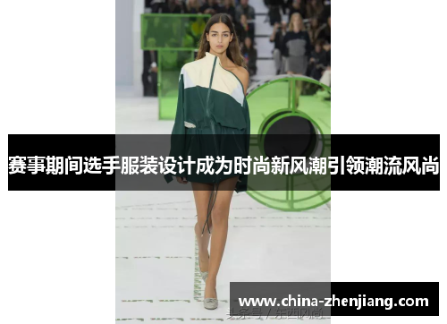 赛事期间选手服装设计成为时尚新风潮引领潮流风尚