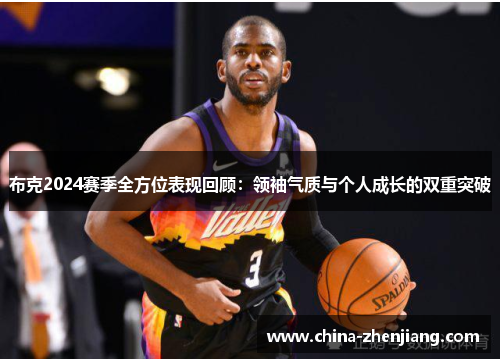 布克2024赛季全方位表现回顾:领袖气质与个人成长的双重突破 布克2024赛季全方位表现回顾:领袖气质与个人成长的双重突破