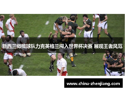 新西兰橄榄球队力克英格兰闯入世界杯决赛 展现王者风范