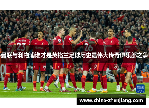 曼联与利物浦谁才是英格兰足球历史最伟大传奇俱乐部之争 曼联与利物浦谁才是英格兰足球历史最伟大传奇俱乐部之争