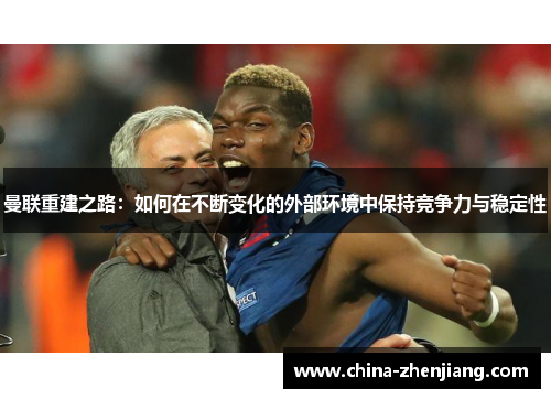 曼联重建之路:如何在不断变化的外部环境中保持竞争力与稳定性 曼联重建之路:如何在不断变化的外部环境中保持竞争力与稳定性