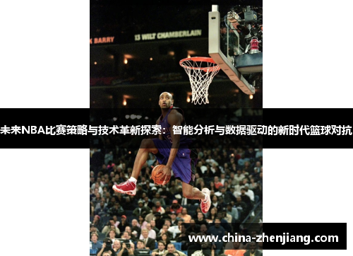 未来NBA比赛策略与技术革新探索:智能分析与数据驱动的新时代篮球对抗 未来NBA比赛策略与技术革新探索:智能分析与数据驱动的新时代篮球对抗